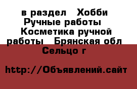  в раздел : Хобби. Ручные работы » Косметика ручной работы . Брянская обл.,Сельцо г.